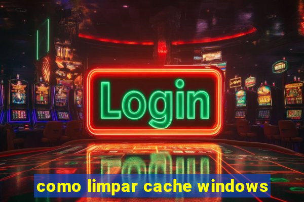 como limpar cache windows